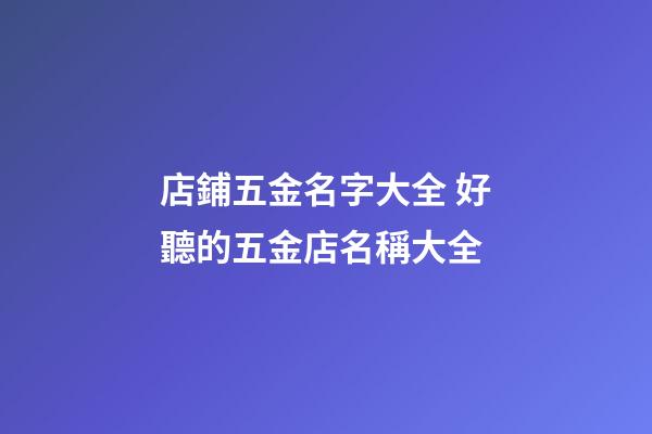 店鋪五金名字大全 好聽的五金店名稱大全-第1張-店鋪起名-玄機派